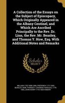 A Collection of the Essays on the Subject of Episcopacy, Which Originally Appeared in the Albany Centinel, and Which Are Ascribed Principally to the REV. Dr. Linn, the REV. Mr. Beasley, and Thomas Y. How, Esq. with Additional Notes and Remarks