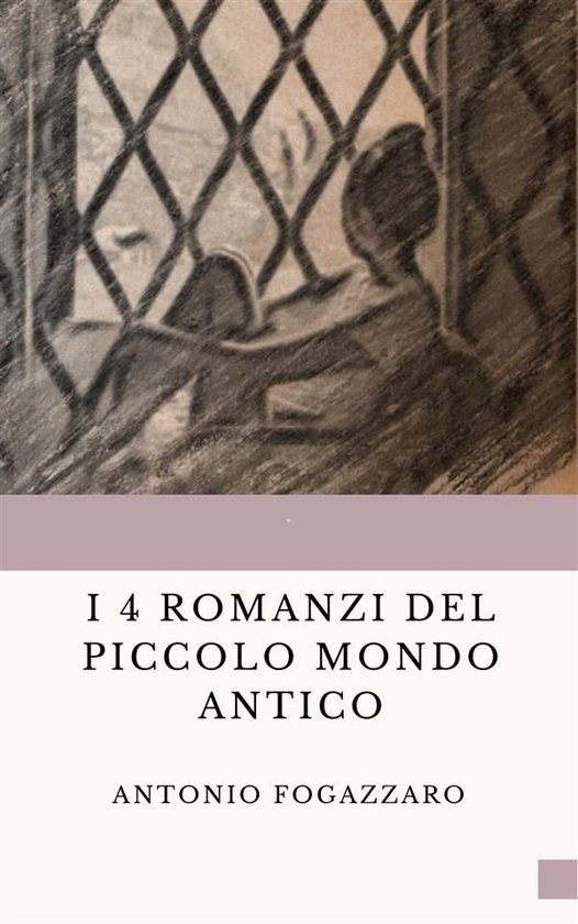 I 4 romanzi del Piccolo mondo antico (ebook), Antonio Fogazzaro