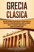 Grecia clásica: Una guía fascinante de una época de la antigua Grecia que influyó en la civilización occidental, desde las guerras persas y el ascenso de Atenas hasta la muerte de Alejandro Magno