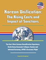 Korean Unification: The Rising Costs and Impact of Sanctions - The East-West German Reunification Experience, North Korea Economic Collapse, Famine and Informal Economy, DPRK's Economic Plight