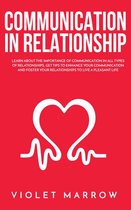 Communication in Relationship: Learn About the Importance of Communication in All Types of Relationships, Get Tips to Enhance Your Communication and Foster Your Relationships to Live a Pleasant Life