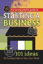 The Young Adult's Guide to Starting a Small Business 101 Ideas for Earning Cash on Your Own Terms