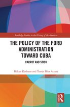 Routledge Studies in the History of the Americas - The Policy of the Ford Administration Toward Cuba