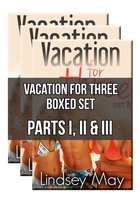 Vacation for Three Boxed Set: Parts I, II & III (MMF/FFM Threesome Erotica)