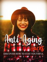 Anti-Aging Hacks - Discover How To Stay Youthful