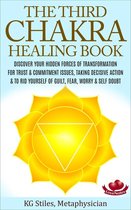 Chakra Healing - The Third Chakra Healing Book - Discover Your Hidden Forces of Transformation For Trust & Commitment Issues, Taking Decisive Action & To Rid Yourself of Guilt, Fear, Worry & Self Doubt