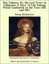 Pan Tadeusz, Or, the Last Foray in Lithuania: A Story of Life Among Polish Gentlefolk in the Years 1811 and 1812