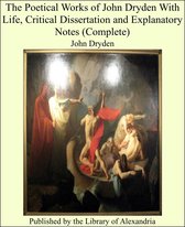 The Poetical Works of John Dryden With Life, Critical Dissertation and Explanatory Notes (Complete)