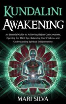 Kundalini Awakening: An Essential Guide to Achieving Higher Consciousness, Opening the Third Eye, Balancing Your Chakras, and Understanding Spiritual Enlightenment