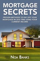 Mortgage Secrets: Proven Methods To Pay Off Your Mortgage In Less Time Using Your Current Income