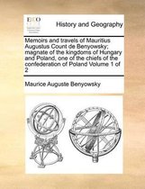 Memoirs and travels of Mauritius Augustus Count de Benyowsky; magnate of the kingdoms of Hungary and Poland, one of the chiefs of the confederation of Poland Volume 1 of 2