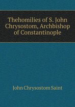 Thehomilies of S. John Chrysostom, Archbishop of Constantinople