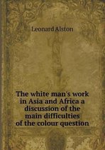 The white man's work in Asia and Africa a discussion of the main difficulties of the colour question