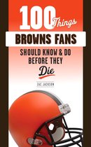 100 Things...Fans Should Know - 100 Things Browns Fans Should Know & Do Before They Die