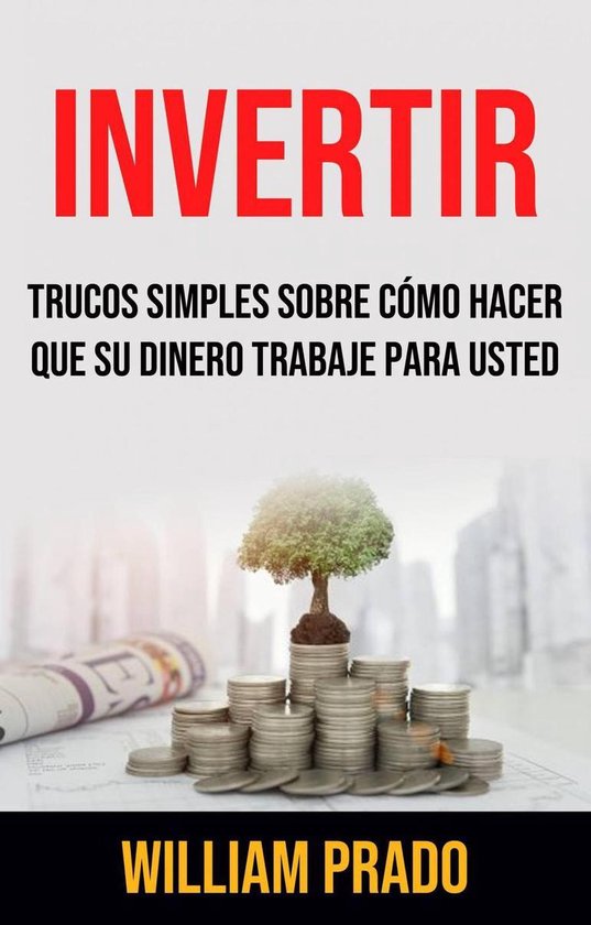 Invertir: Trucos Simples Sobre Cómo Hacer Que Su Dinero Trabaje Para ...