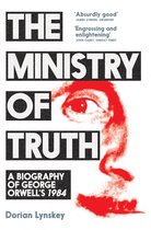 The Ministry of Truth A Biography of George Orwell's 1984