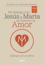 Mi diálogo con Jesús y María. Un retorno al amor 1 - Mi diálogo con Jesús y María. Un retorno al amor