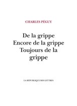 Péguy - De la grippe, Encore de la grippe, Toujours de la grippe