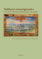 Noblesses Transregionales: Les Croy Et Les Frontieres Pendant Les Guerres de Religion (France, Lorraine Et Pays-Bas, Xvie Et Xviie Siecle)