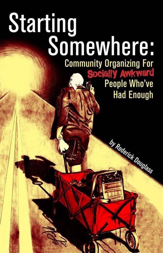 Starting Somewhere: Community Organizing for Socially Awkward People Who've Had Enough