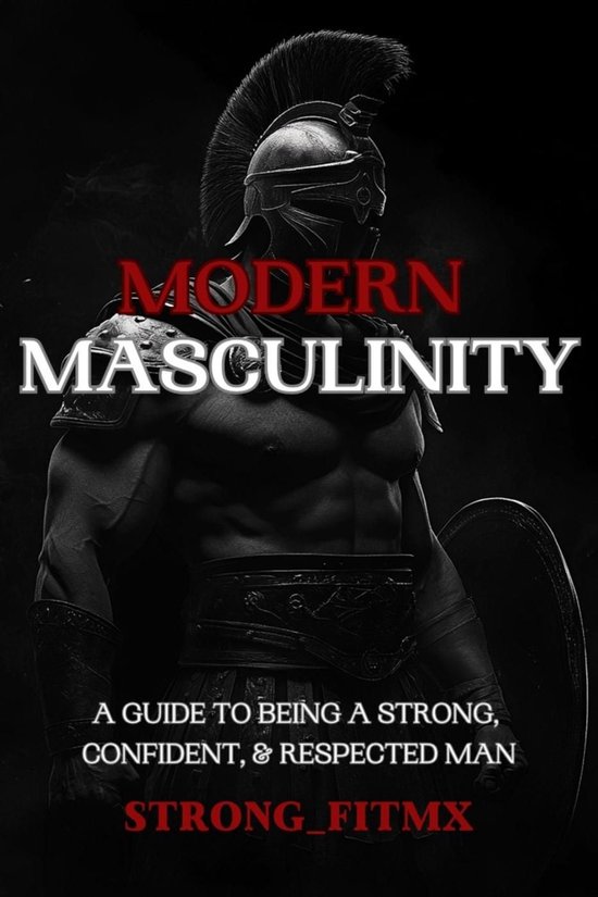 Modern Masculinity: A Guide to Being a Strong, Confident, and Respected Man