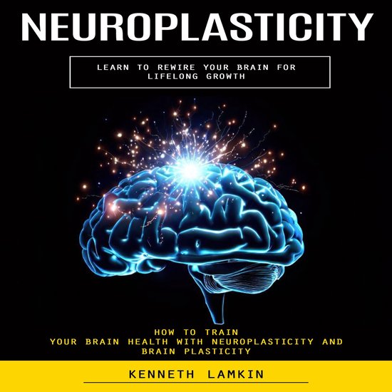 Neuroplasticity: Learn to Rewire Your Brain for Lifelong Gro ... - cover
