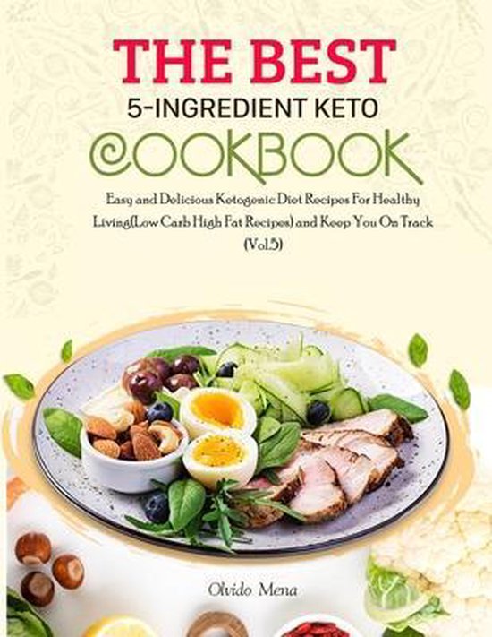 The BEST 5-Ingredient Keto Cookbook: Easy and Delicious Ketogenic Diet Recipes For Healthy Living(Low Carb High Fat Recipes) and Keep You On Track (Vo