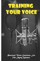 Training Your Voice_ Practical Voice Exercises For The Aging Women
