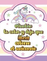 Manten la calma y deja que Alexis coloree el unicornio: Hermoso libro de colorear de unicornio