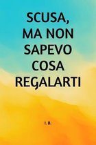 Scusa, Ma Non Sapevo Cosa Regalarti