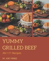 Ah! 111 Yummy Grilled Beef Recipes