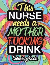 This Nurse Needs A Mother Fucking Drink: A Sweary Adult Coloring Book For Nurse Relaxation And Art Therapy - Nurse Gifts