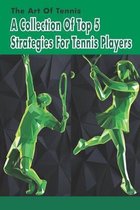 The Art Of Tennis: A Collection Of Top 5 Strategies For Tennis Players