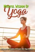Mindful Wisdom Of Yoga: Philosophy Principles To Deepen Your Yoga Practice