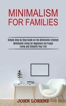 Minimalism for Families: Minimalist Living for Beginners via Frugal Living and Simplify Your Life (Simple Step by Step Guide on the Minimalist