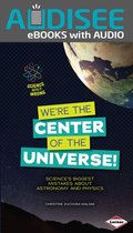 Science Gets It Wrong - We're the Center of the Universe!