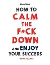 How to Calm the F*ck Down and Enjoy Your Success (Final Volume)
