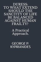 Duress: TO WHAT EXTEND SHOULD THE SANCTITY OF LIFE BE BALANCED AGAINST HUMAN FRAILTY?