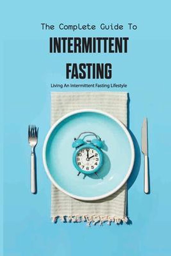 The Complete Guide To Intermittent Fasting- Living An Intermittent Fasting Lifestyle: Books On Intermittent Fasting