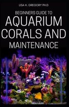 Beginners Guide to Aquarium Corals and Maintenance