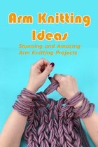 Arm Knitting Ideas: Stunning and Amazing Arm Knitting Projects