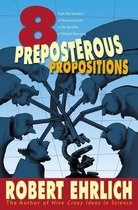 Eight Preposterous Propositions - From the Genetics of Homosexuality to the Benefits of Global Warming