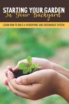 Starting Your Garden In Your Backyard: Learn How To Build A Hydroponic And Greenhouse System