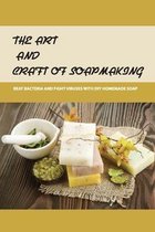 The Art And Craft Of Soapmaking: Beat Bacteria And Fight Viruses With DIY Homemade Soap