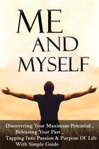 Me And Myself: Discovering Your Maximum Potential, Releasing Your Past, Tapping Into Passion & Purpose Of Life With Simple Guide