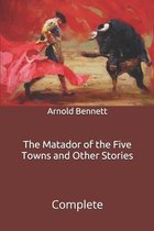 The Matador of the Five Towns and Other Stories: Complete