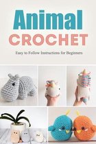 Animal Crochet: Easy to Follow Instructions for Beginners