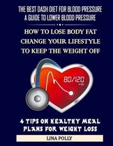 The Best Dash Diet For Blood Pressure: A Guide To Lower Blood Pressure: How To Lose Body Fat - Change Your Lifestyle To Keep The Weight Off