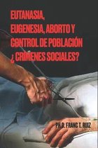 Eutanasia, Eugenesia, Aborto Y Control de Poblacion ?crimenes Sociales?