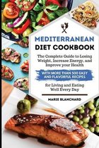 Mediterranean Diet Cookbook The Complete Guide to Losing Weight, Increasing Energy, and Improving your Health with More than 500 Easy and Flavorful Recipes for Living and Eating We